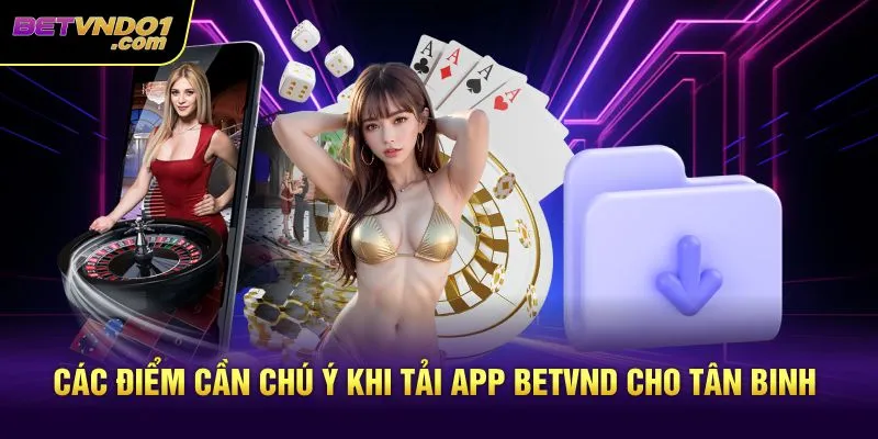 Các điểm cần chú ý khi tải app Betvnd cho tân binh