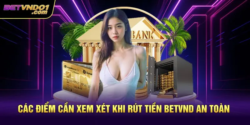 Các điểm cần xem xét khi rút tiền Betvnd an toàn