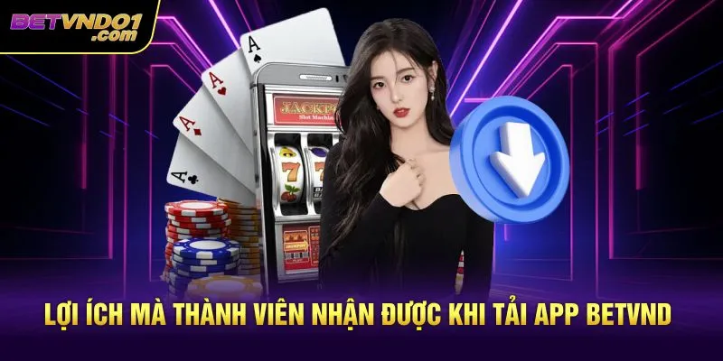 Lợi ích mà thành viên nhận được khi tải app Betvnd