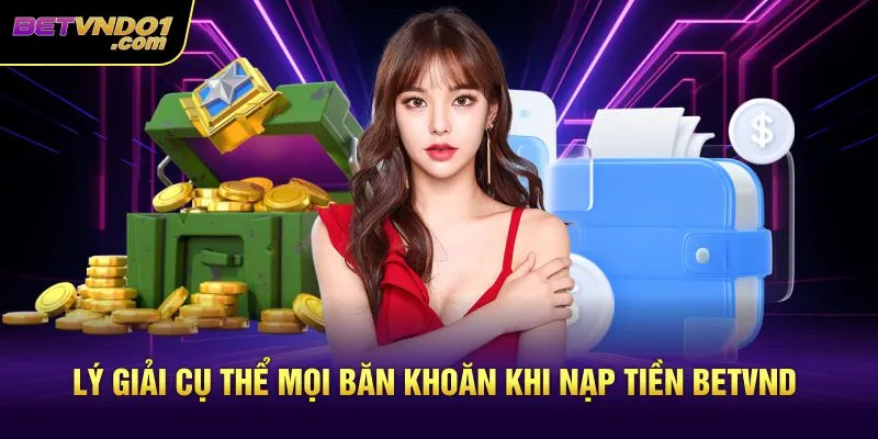 Lý giải cụ thể mọi băn khoăn khi nạp tiền Betvnd