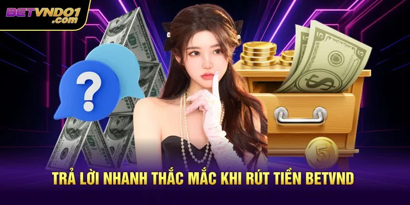 Trả lời nhanh thắc mắc khi rút tiền Betvnd