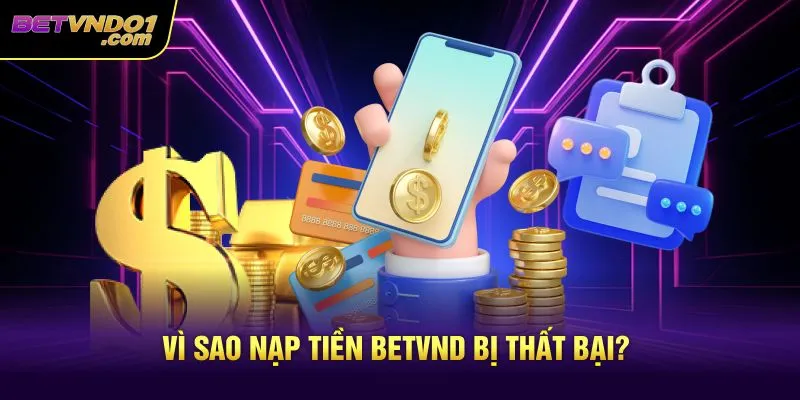 Vì sao nạp tiền Betvnd bị thất bại?