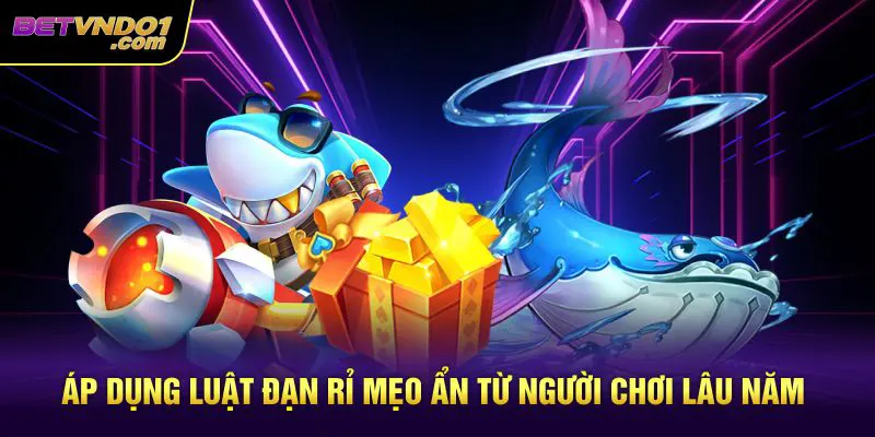 Áp dụng luật đạn rỉ mẹo ẩn từ người chơi lâu năm