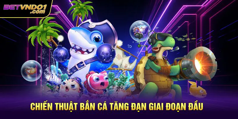 Chiến thuật bắn cá tăng đạn giai đoạn đầu