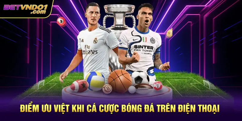 Điểm ưu việt khi cá cược bóng đá trên điện thoại