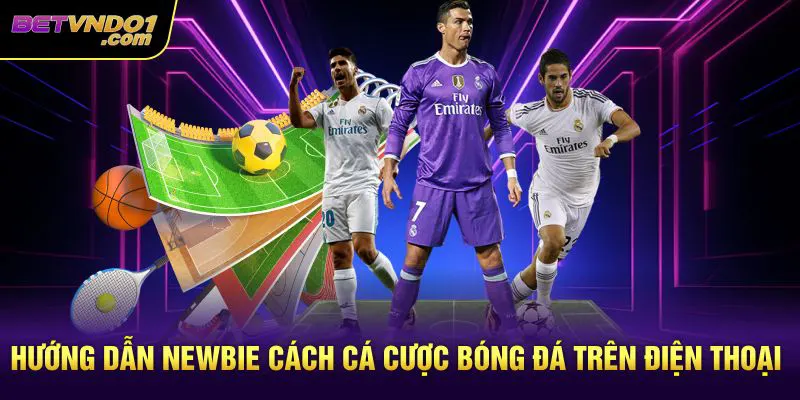 Hướng dẫn newbie cách cá cược bóng đá trên điện thoại