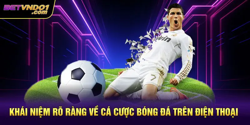 Khái niệm rõ ràng về cá cược bóng đá trên điện thoại