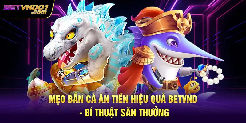 Mẹo Bắn Cá Ăn Tiền Hiệu Quả Betvnd - Bí Thuật Săn Thưởng