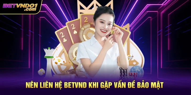 Nên liên hệ Betvnd khi gặp vấn đề bảo mật