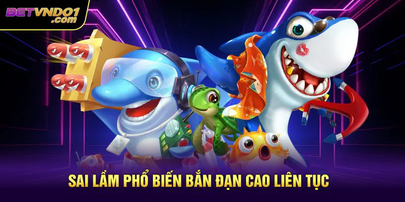 Sai lầm phổ biến bắn đạn cao liên tục