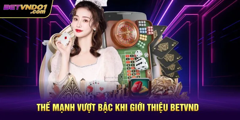 Thế mạnh vượt bậc khi giới thiệu Betvnd