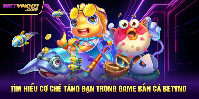 Tìm hiểu cơ chế tăng đạn trong game bắn cá betvnd