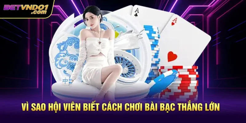 Vì sao hội viên biết cách chơi bài bạc thắng lớn