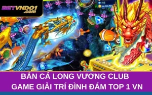 Bắn Cá Long Vương Club - Game Giải Trí Đình Đám Top 1 VN