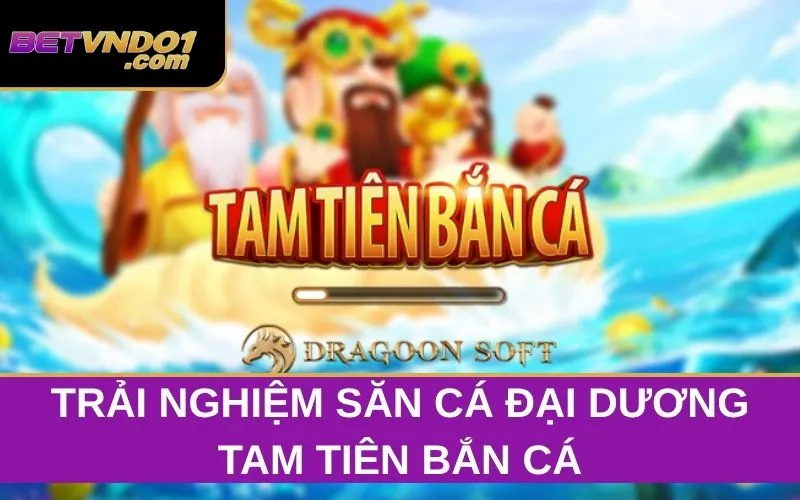 Tam Tiên Bắn Cá - Trải Nghiệm Săn Cá Đại Dương Đầy Thú Vị