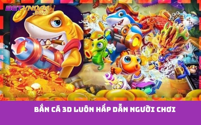 Bắn cá 3D luôn hấp dẫn người chơi