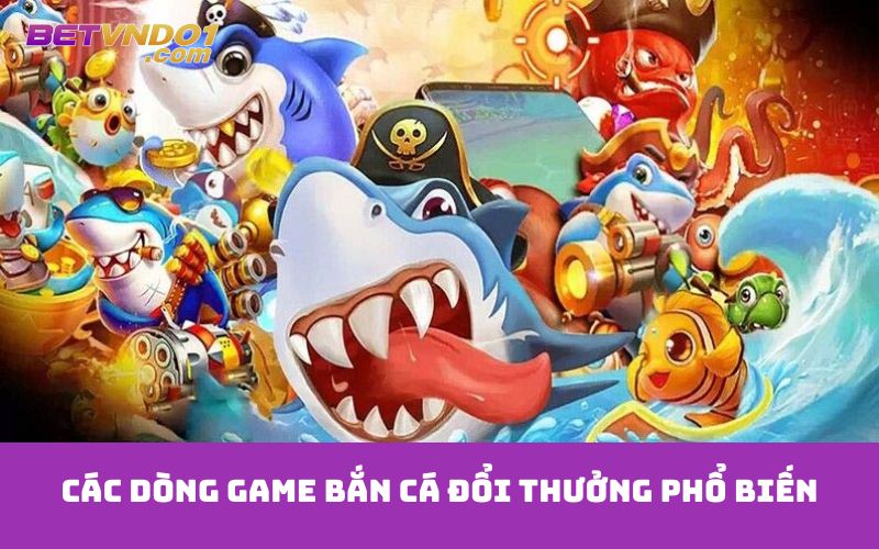 Các dòng game bắn cá đổi thưởng phổ biến