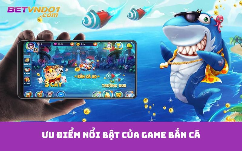 Ưu điểm nổi bật của game bắn cá