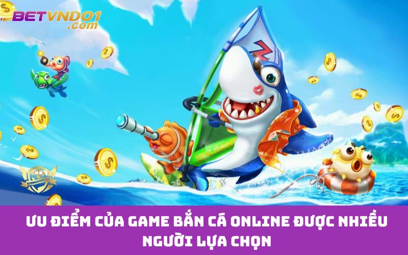 Ưu điểm của game bắn cá online được nhiều người lựa chọn