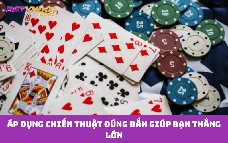 Áp dụng chiến thuật đúng đắn giúp bạn thắng lớn