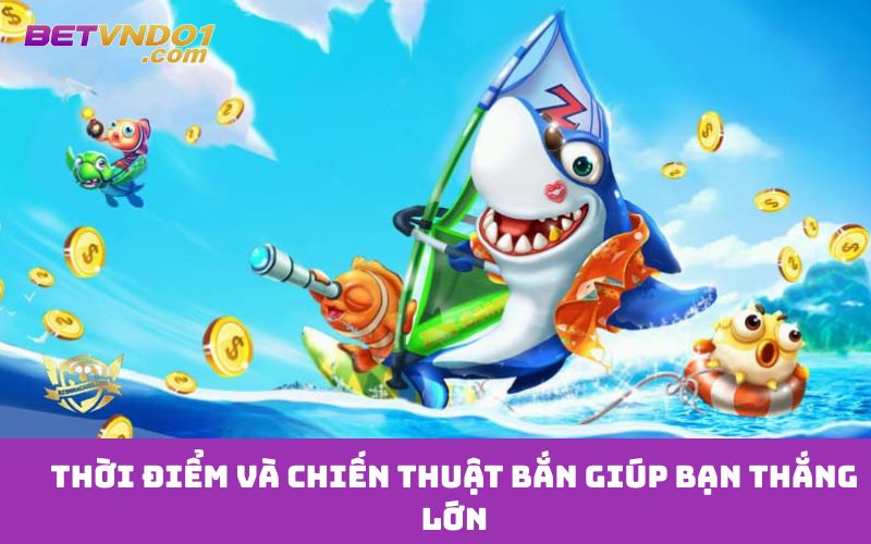 Thời điểm và chiến thuật bắn giúp bạn thắng lớn