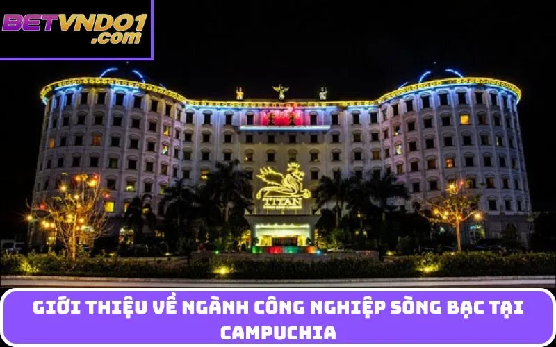 Giới thiệu về ngành công nghiệp sòng bạc tại Campuchia