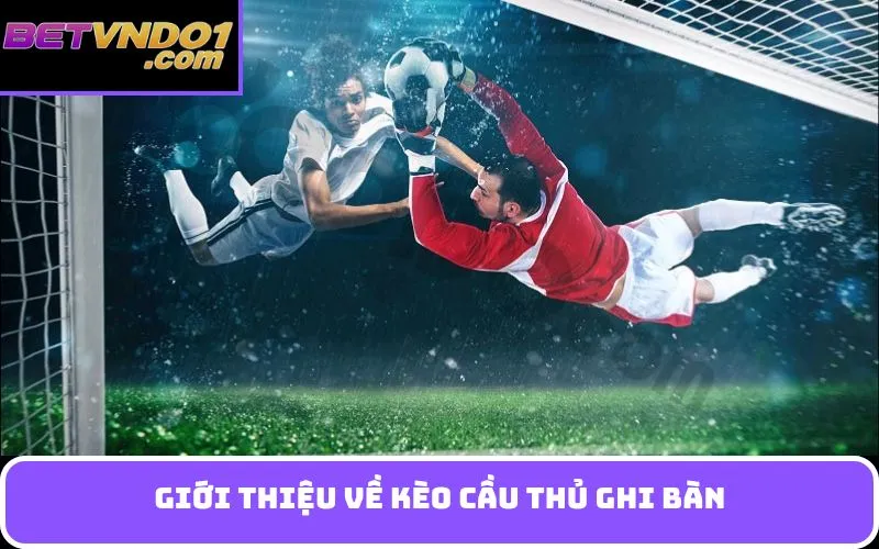 Giới Thiệu Về Kèo Cầu Thủ Ghi Bàn