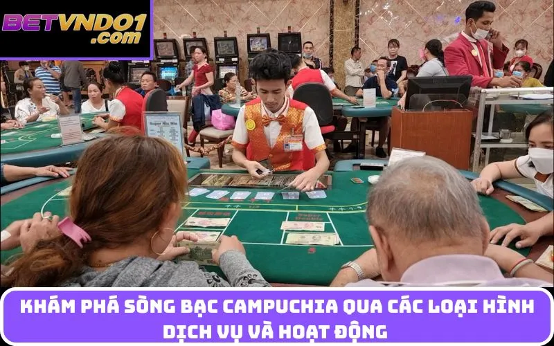 Khám phá Sòng bạc Campuchia qua các loại hình dịch vụ và hoạt động 
