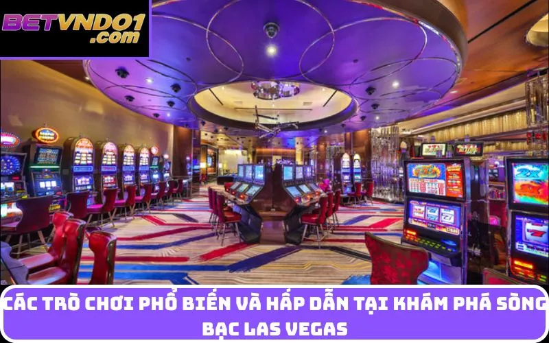 Các trò chơi phổ biến và hấp dẫn tại khám phá Sòng bạc Las Vegas