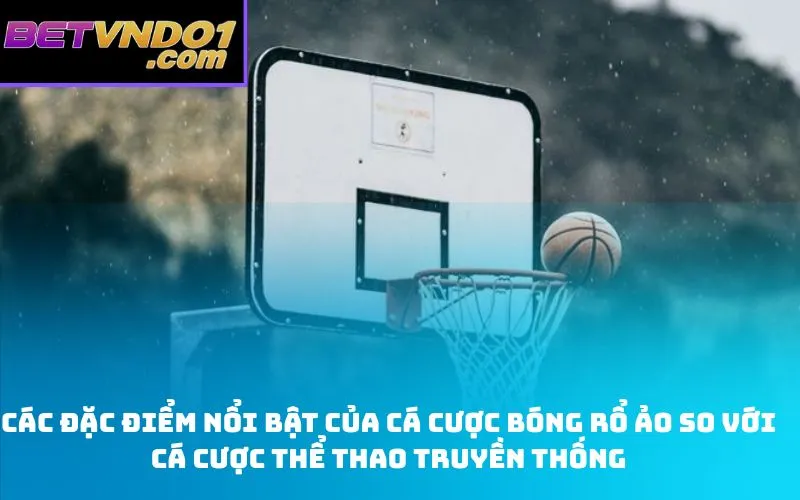 Các đặc điểm nổi bật của cá cược bóng rổ ảo so với cá cược thể thao truyền thống