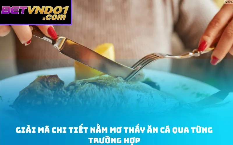 Giải mã chi tiết Nằm mơ thấy ăn cá qua từng trường hợp