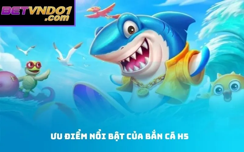 Ưu Điểm nổi bật Của Bắn Cá H5