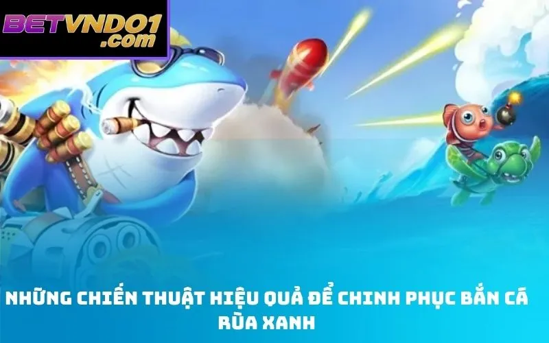 Những Chiến Thuật Hiệu Quả Để Chinh Phục Bắn Cá Rùa Xanh