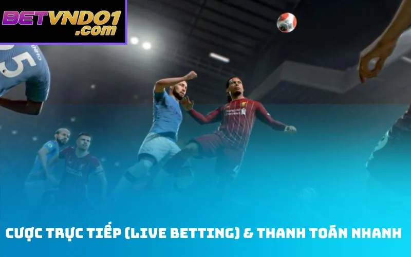 Cược Trực Tiếp (Live Betting) & Thanh Toán Nhanh
