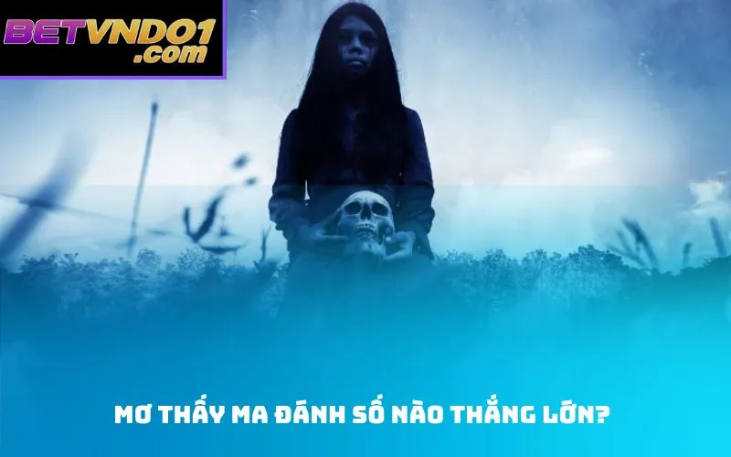 Mơ thấy ma đánh số nào thắng lớn?