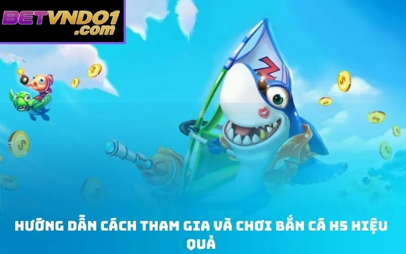 Hướng Dẫn Cách Tham Gia Và Chơi Bắn Cá H5 Hiệu Quả