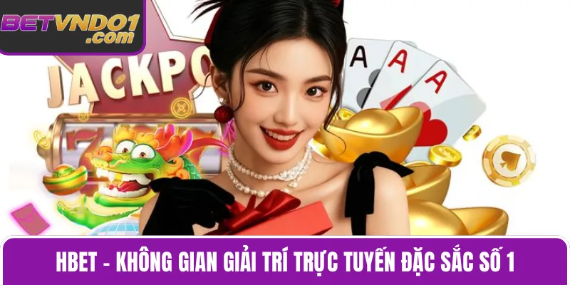 Hbet – Không Gian Giải Trí Trực Tuyến Đặc Sắc Số 1